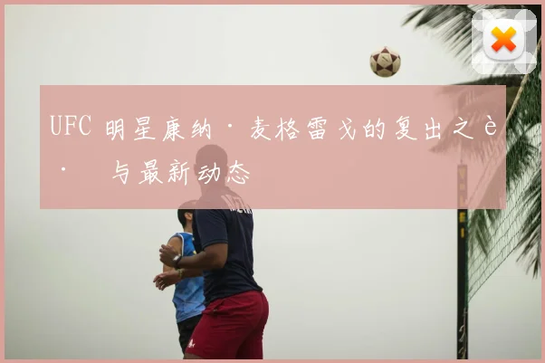 UFC 明星康纳·麦格雷戈的复出之路与最新动态