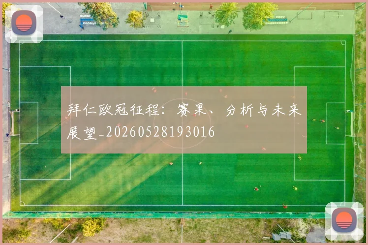 拜仁欧冠征程：赛果、分析与未来展望_20260528193016