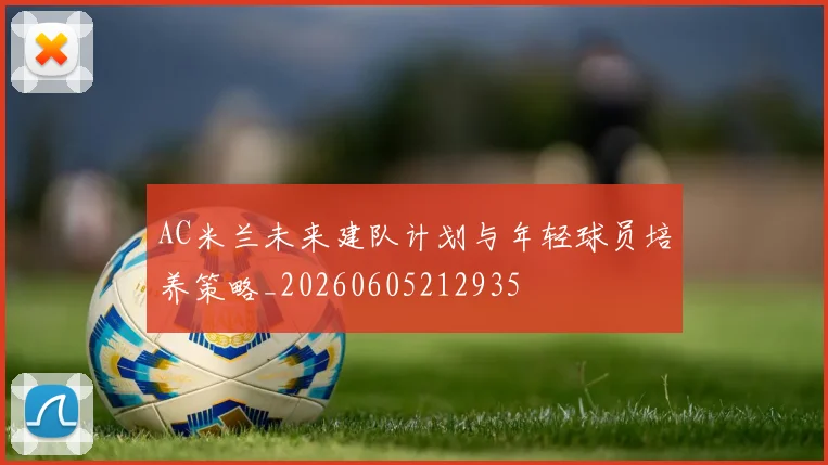 AC米兰未来建队计划与年轻球员培养策略_20260605212935