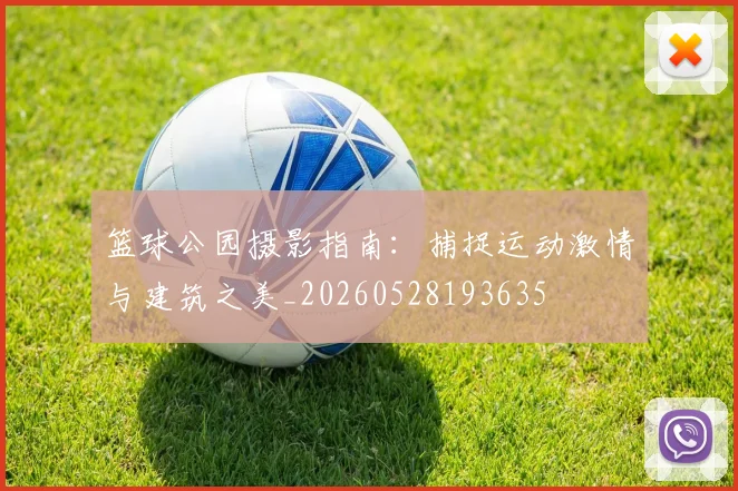 篮球公园摄影指南：捕捉运动激情与建筑之美_20260528193635