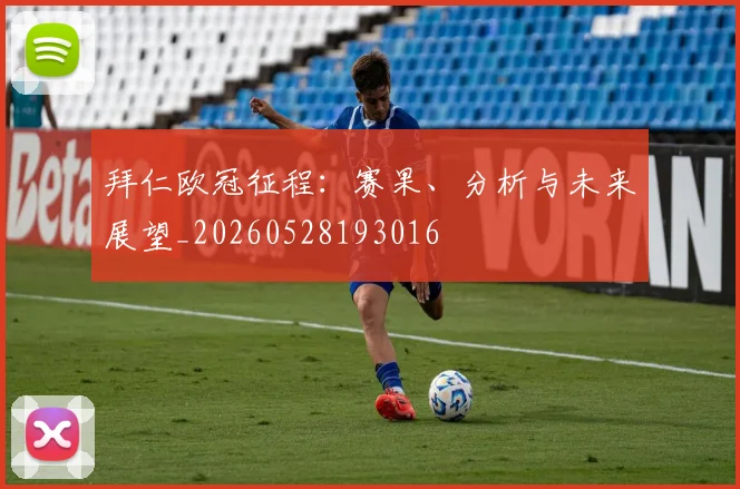 拜仁欧冠征程:赛果、分析与未来展望_20260528193016