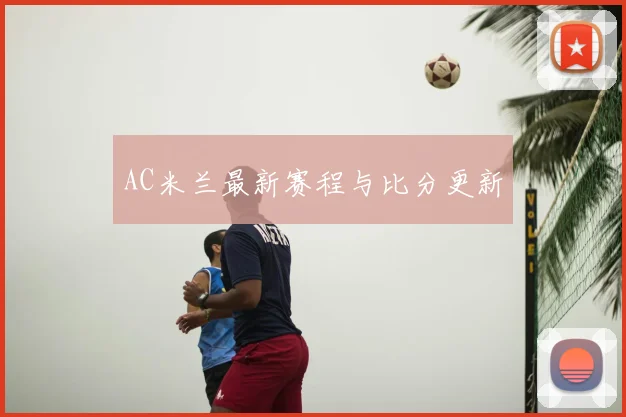 AC米兰最新赛程与比分更新