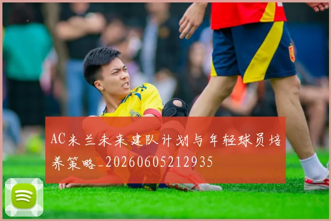 AC米兰未来建队计划与年轻球员培养策略_20260605212935