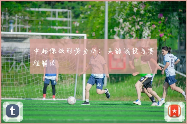 中超保级形势分析:关键战役与赛程解读