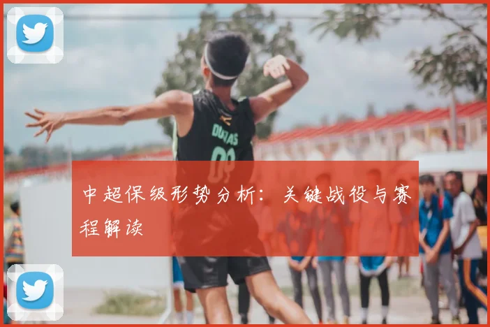 中超保级形势分析：关键战役与赛程解读