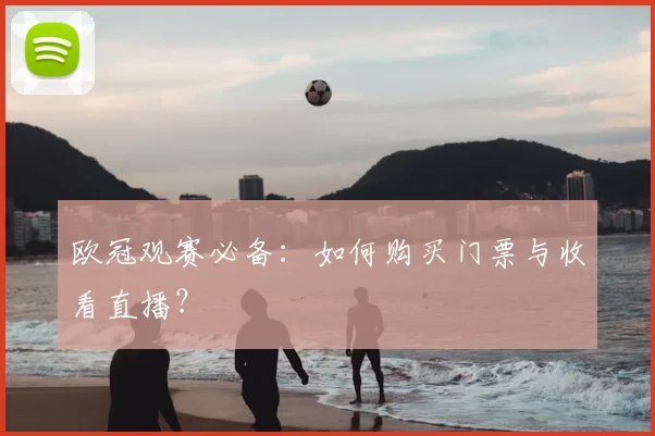 欧冠观赛必备：如何购买门票与收看直播？