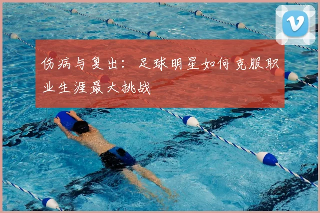 伤病与复出:足球明星如何克服职业生涯最大挑战