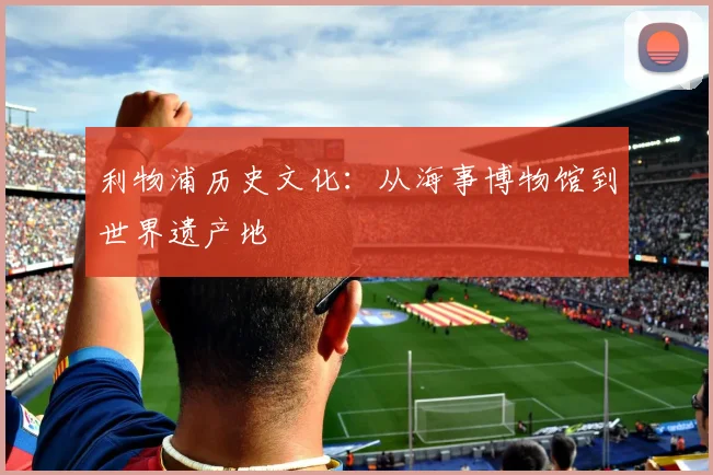 利物浦历史文化：从海事博物馆到世界遗产地