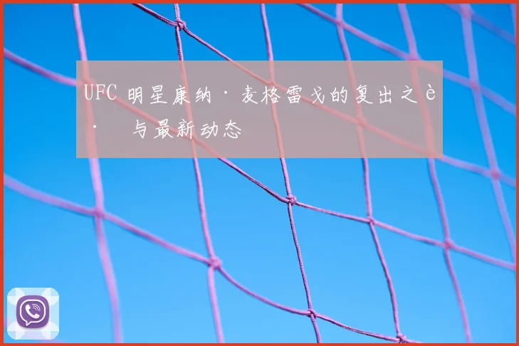 UFC 明星康纳·麦格雷戈的复出之路与最新动态