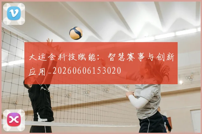 大运会科技赋能：智慧赛事与创新应用_20260606153020
