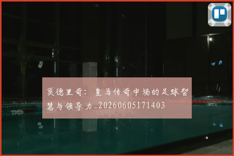 莫德里奇：皇马传奇中场的足球智慧与领导力_20260605171403