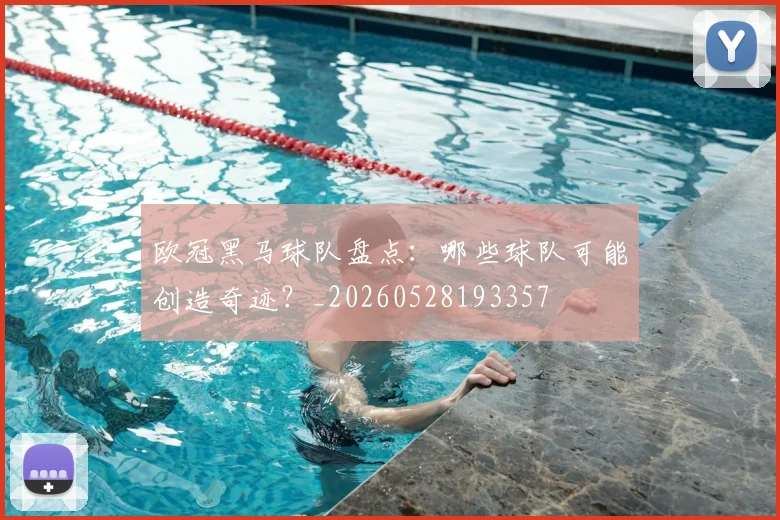 欧冠黑马球队盘点：哪些球队可能创造奇迹？_20260528193357