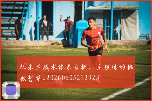 AC米兰战术体系分析：主教练的执教哲学_20260605212923