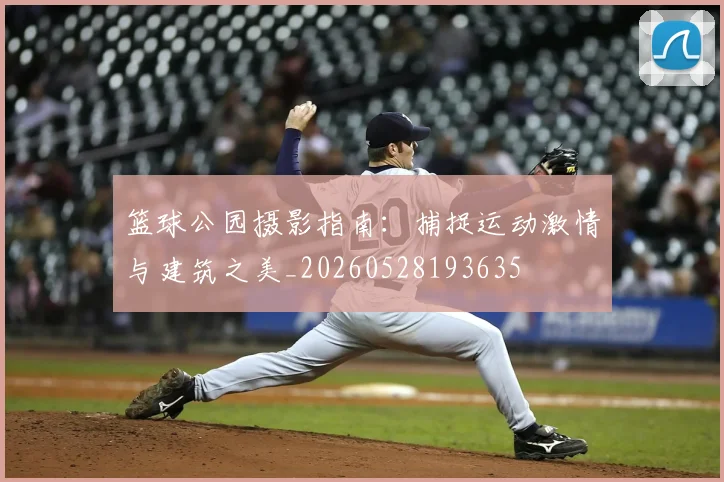 篮球公园摄影指南:捕捉运动激情与建筑之美_20260528193635